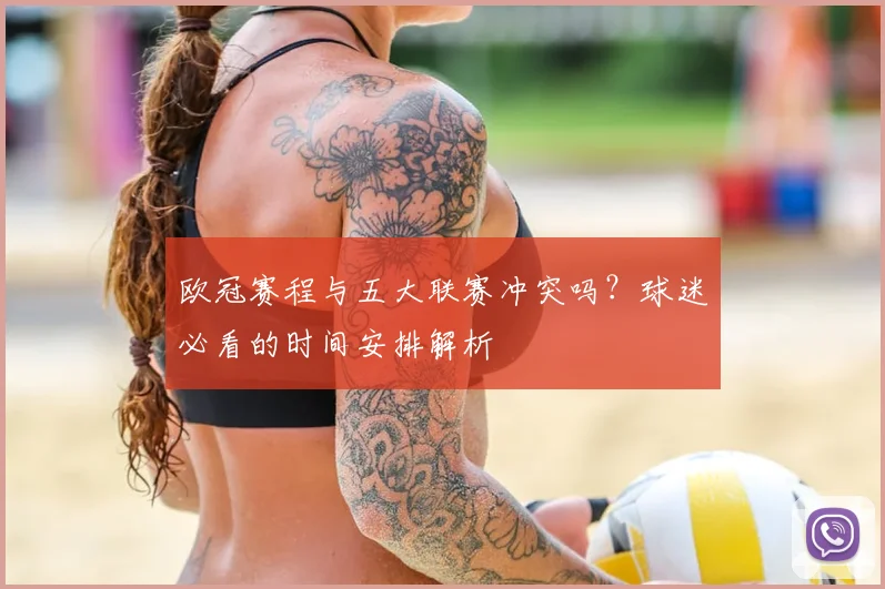 欧冠赛程与五大联赛冲突吗?球迷必看的时间安排解析