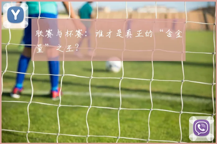 联赛与杯赛：谁才是真正的“含金量”之王？