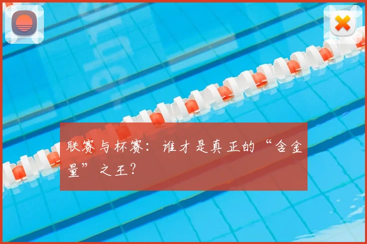 联赛与杯赛:谁才是真正的“含金量”之王?