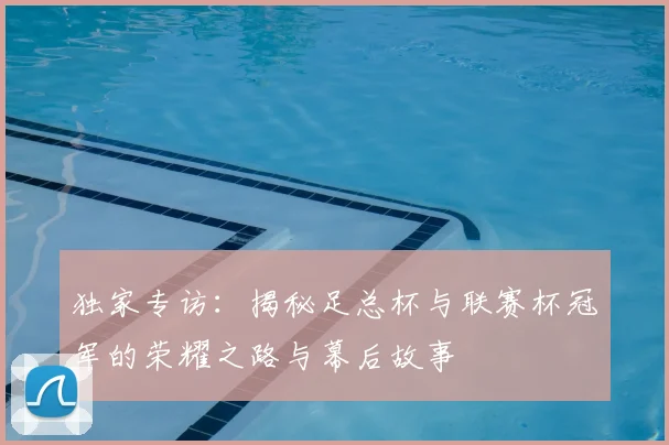 独家专访:揭秘足总杯与联赛杯冠军的荣耀之路与幕后故事