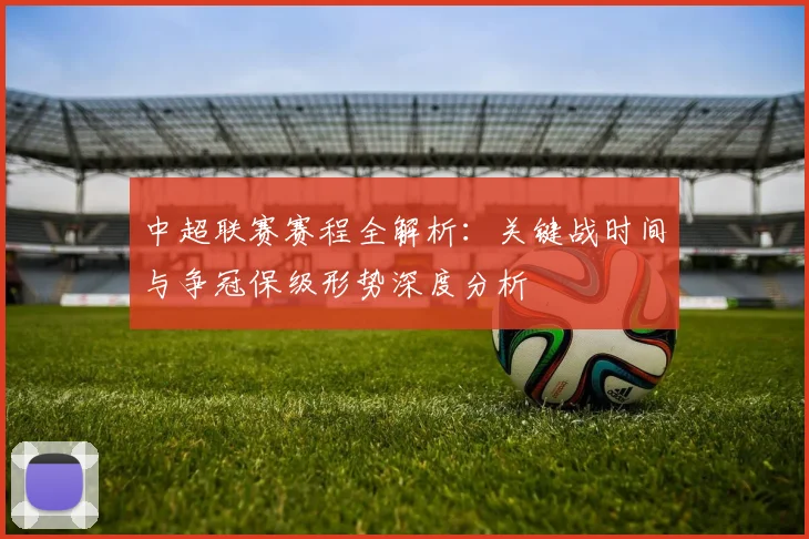 中超联赛赛程全解析：关键战时间与争冠保级形势深度分析