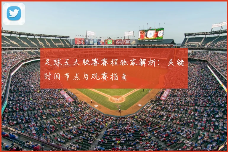 足球五大联赛赛程独家解析：关键时间节点与观赛指南