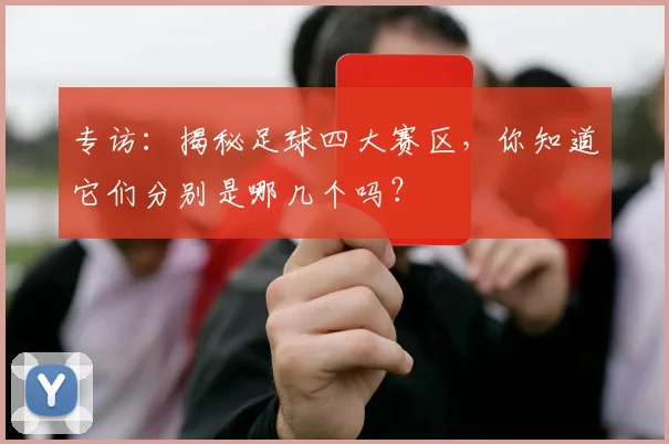 专访：揭秘足球四大赛区，你知道它们分别是哪几个吗？