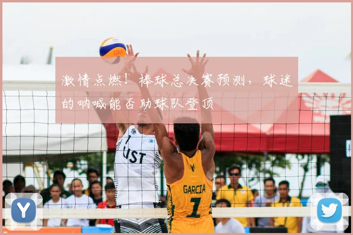 激情点燃！棒球总决赛预测，球迷的呐喊能否助球队登顶