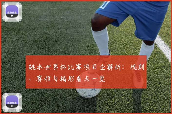 跳水世界杯比赛项目全解析：规则、赛程与精彩看点一览
