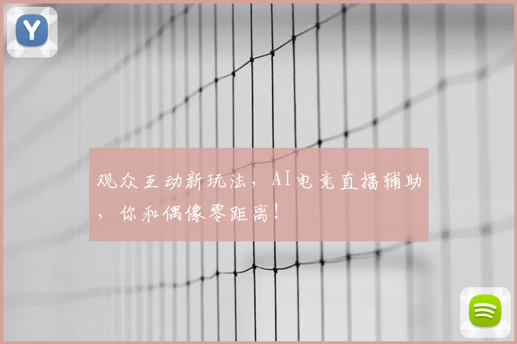 观众互动新玩法,AI电竞直播辅助,你和偶像零距离!