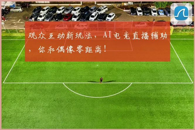 观众互动新玩法，AI电竞直播辅助，你和偶像零距离！